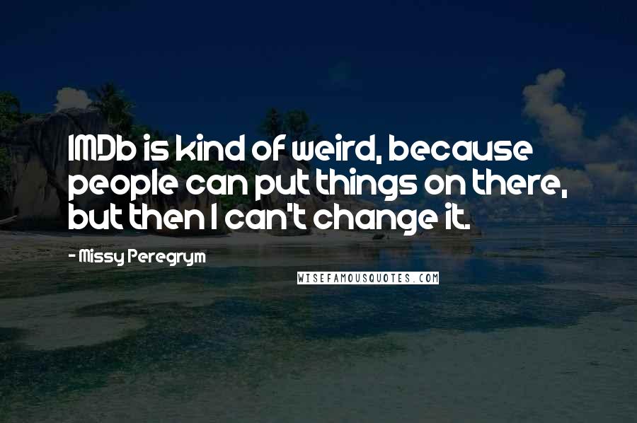 Missy Peregrym Quotes: IMDb is kind of weird, because people can put things on there, but then I can't change it.