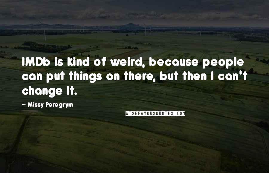 Missy Peregrym Quotes: IMDb is kind of weird, because people can put things on there, but then I can't change it.