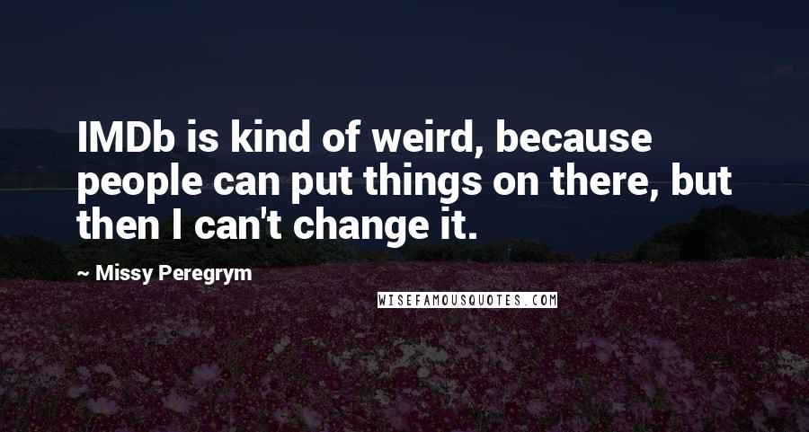 Missy Peregrym Quotes: IMDb is kind of weird, because people can put things on there, but then I can't change it.