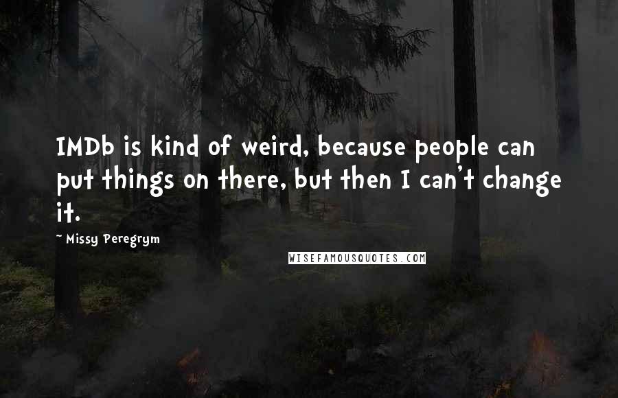 Missy Peregrym Quotes: IMDb is kind of weird, because people can put things on there, but then I can't change it.