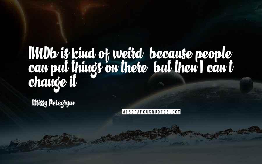 Missy Peregrym Quotes: IMDb is kind of weird, because people can put things on there, but then I can't change it.