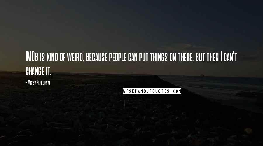 Missy Peregrym Quotes: IMDb is kind of weird, because people can put things on there, but then I can't change it.