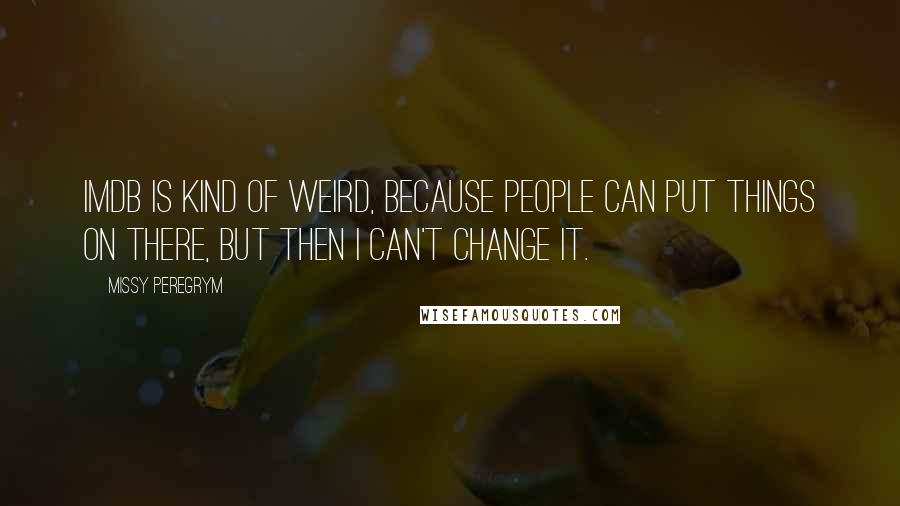 Missy Peregrym Quotes: IMDb is kind of weird, because people can put things on there, but then I can't change it.