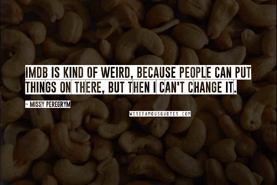 Missy Peregrym Quotes: IMDb is kind of weird, because people can put things on there, but then I can't change it.