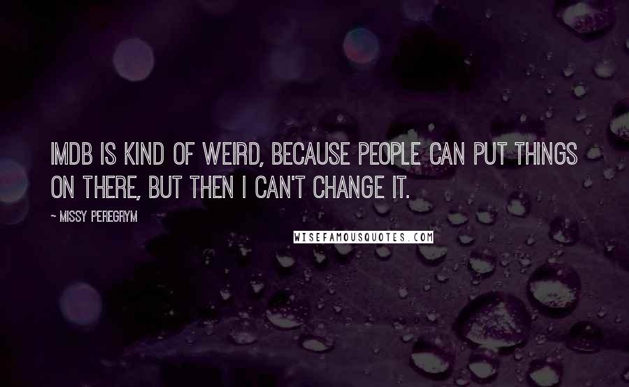 Missy Peregrym Quotes: IMDb is kind of weird, because people can put things on there, but then I can't change it.