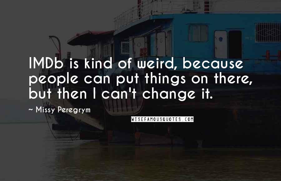 Missy Peregrym Quotes: IMDb is kind of weird, because people can put things on there, but then I can't change it.