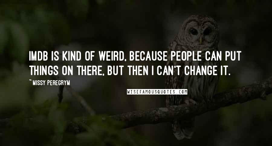 Missy Peregrym Quotes: IMDb is kind of weird, because people can put things on there, but then I can't change it.