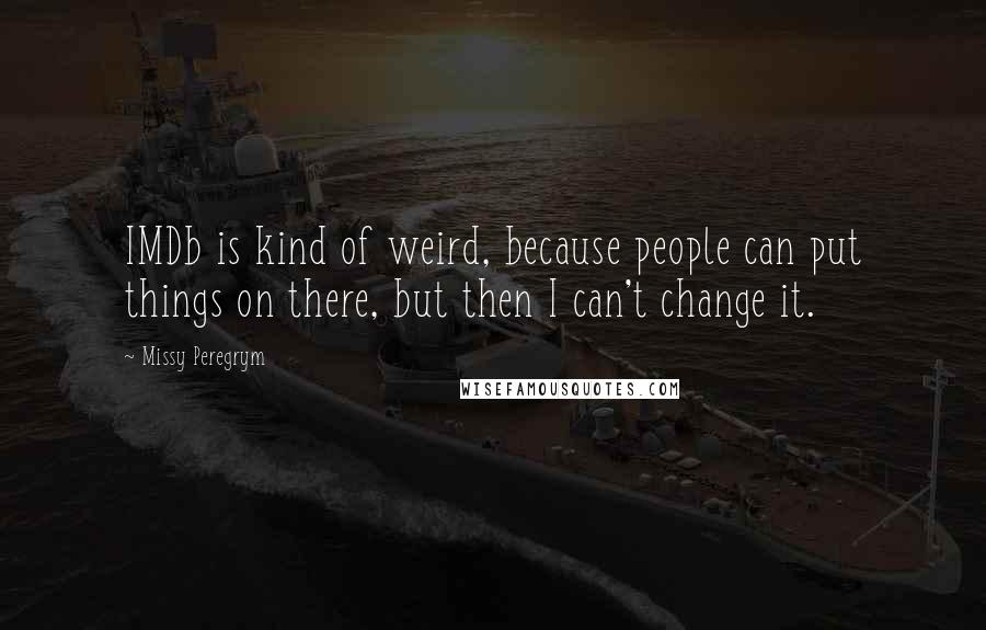 Missy Peregrym Quotes: IMDb is kind of weird, because people can put things on there, but then I can't change it.