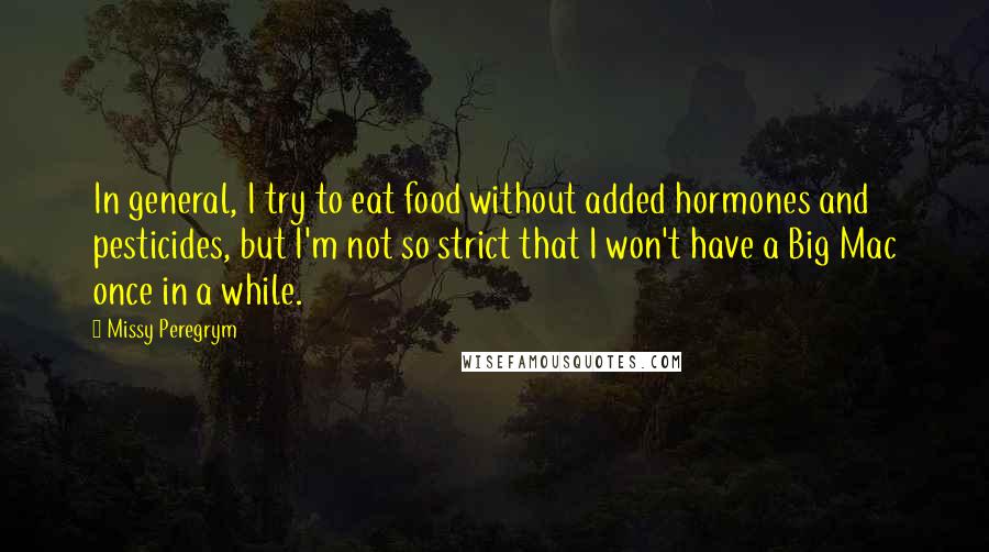 Missy Peregrym Quotes: In general, I try to eat food without added hormones and pesticides, but I'm not so strict that I won't have a Big Mac once in a while.