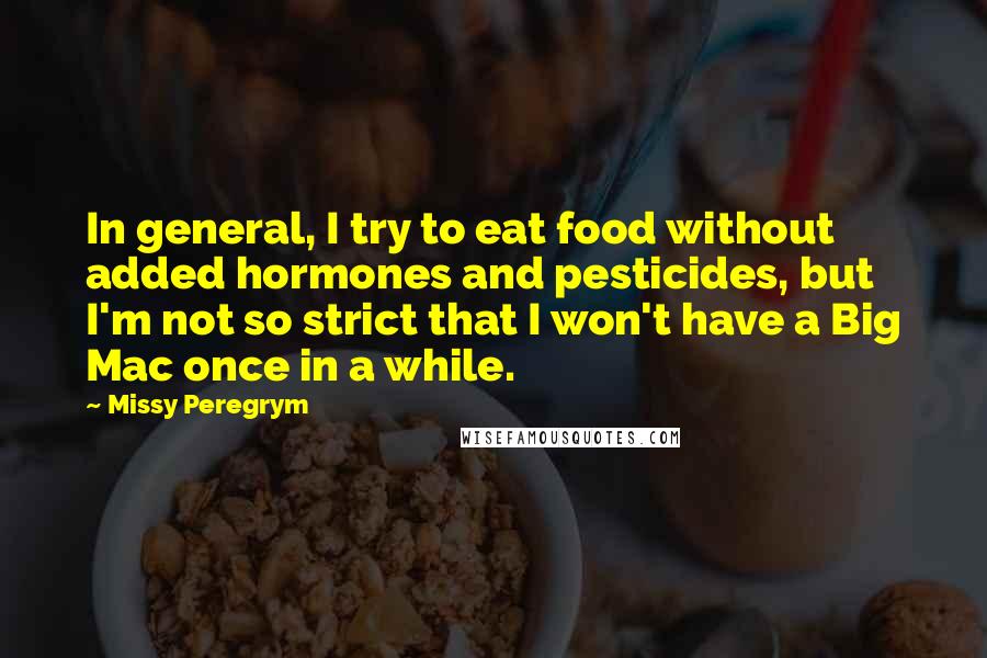 Missy Peregrym Quotes: In general, I try to eat food without added hormones and pesticides, but I'm not so strict that I won't have a Big Mac once in a while.