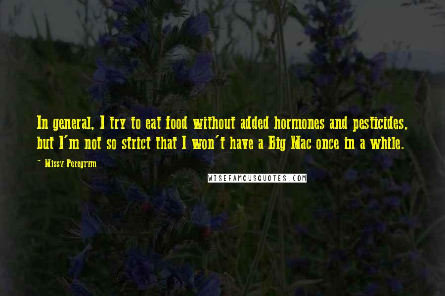 Missy Peregrym Quotes: In general, I try to eat food without added hormones and pesticides, but I'm not so strict that I won't have a Big Mac once in a while.