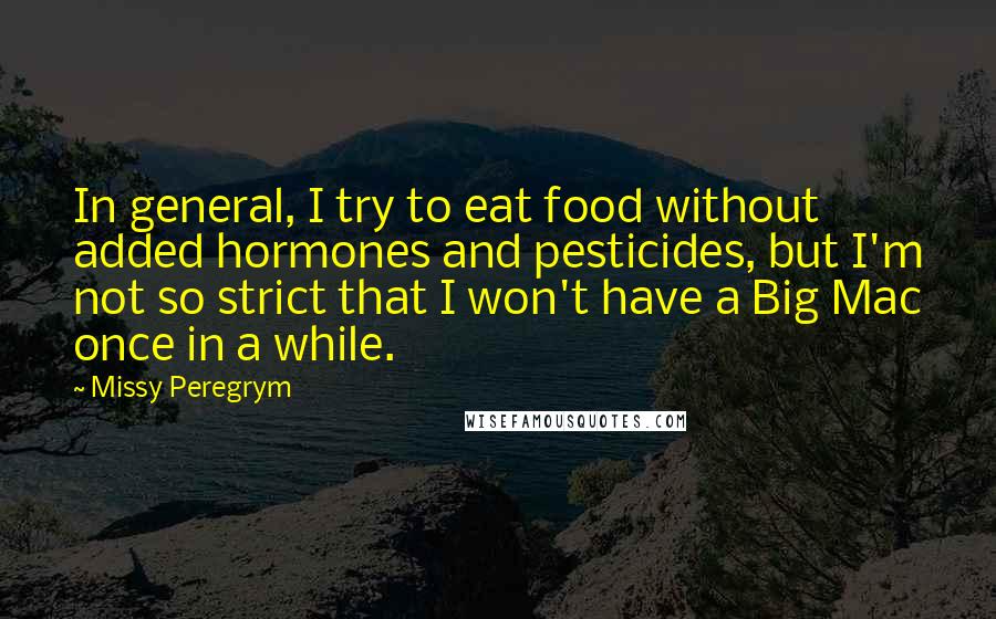 Missy Peregrym Quotes: In general, I try to eat food without added hormones and pesticides, but I'm not so strict that I won't have a Big Mac once in a while.