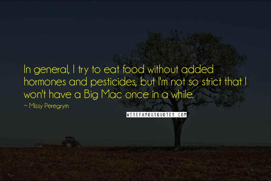 Missy Peregrym Quotes: In general, I try to eat food without added hormones and pesticides, but I'm not so strict that I won't have a Big Mac once in a while.