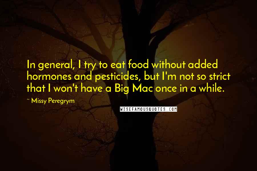 Missy Peregrym Quotes: In general, I try to eat food without added hormones and pesticides, but I'm not so strict that I won't have a Big Mac once in a while.