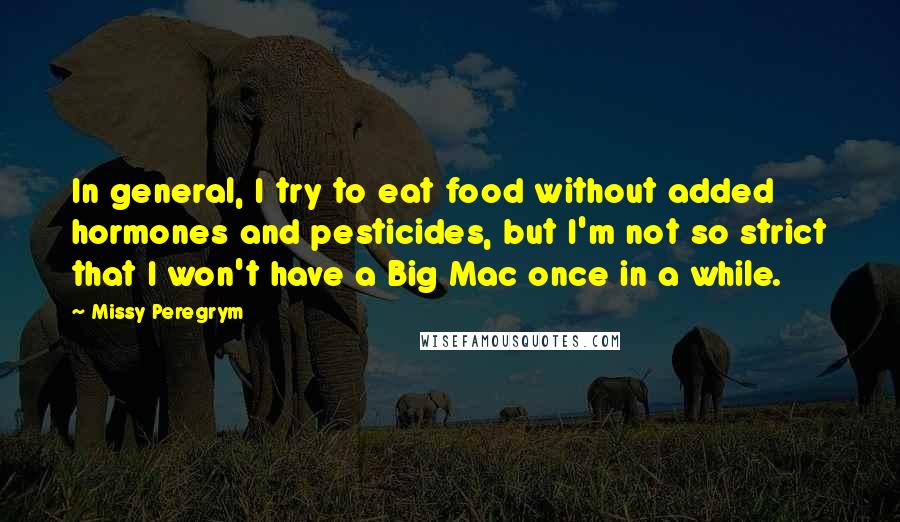 Missy Peregrym Quotes: In general, I try to eat food without added hormones and pesticides, but I'm not so strict that I won't have a Big Mac once in a while.