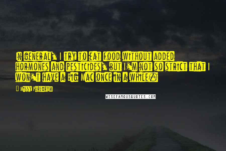 Missy Peregrym Quotes: In general, I try to eat food without added hormones and pesticides, but I'm not so strict that I won't have a Big Mac once in a while.