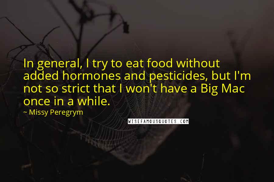 Missy Peregrym Quotes: In general, I try to eat food without added hormones and pesticides, but I'm not so strict that I won't have a Big Mac once in a while.