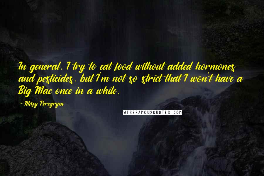 Missy Peregrym Quotes: In general, I try to eat food without added hormones and pesticides, but I'm not so strict that I won't have a Big Mac once in a while.