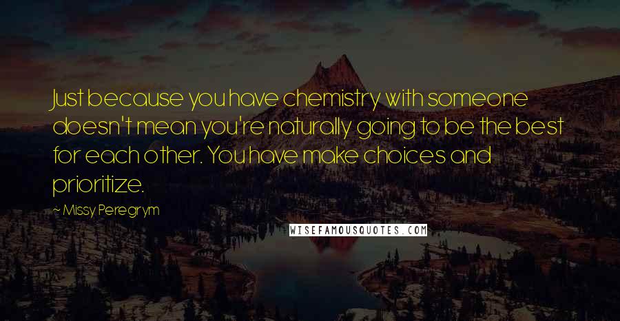 Missy Peregrym Quotes: Just because you have chemistry with someone doesn't mean you're naturally going to be the best for each other. You have make choices and prioritize.