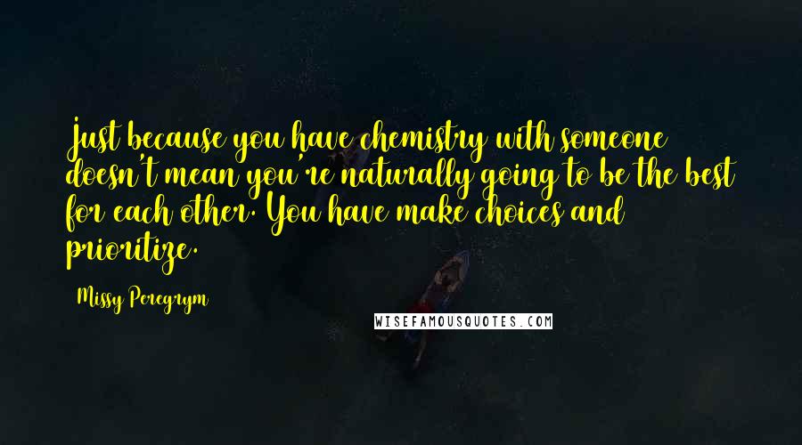 Missy Peregrym Quotes: Just because you have chemistry with someone doesn't mean you're naturally going to be the best for each other. You have make choices and prioritize.