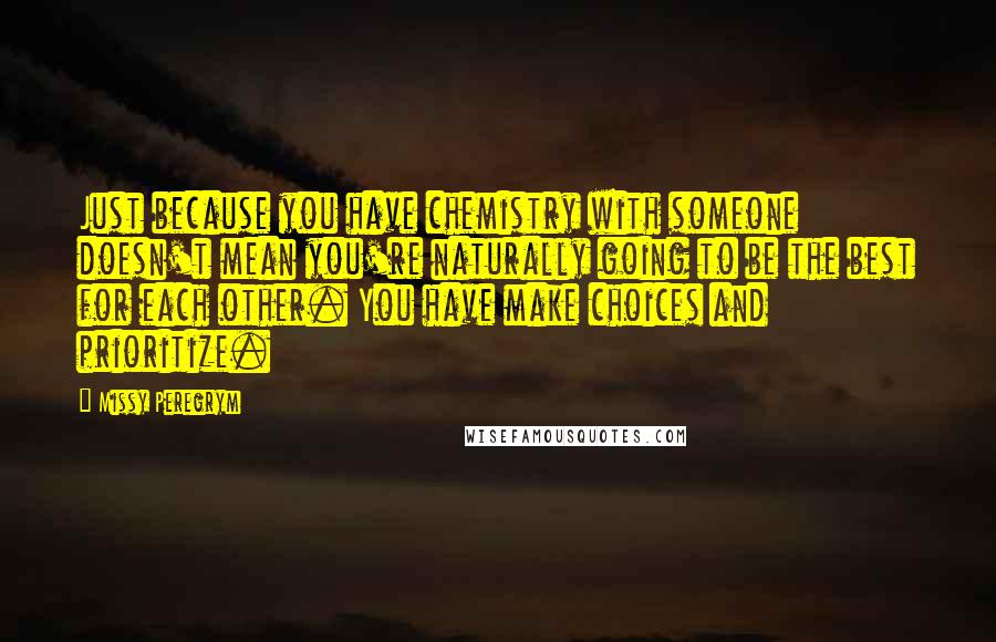 Missy Peregrym Quotes: Just because you have chemistry with someone doesn't mean you're naturally going to be the best for each other. You have make choices and prioritize.