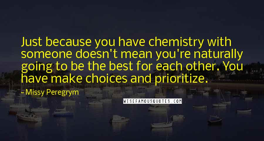 Missy Peregrym Quotes: Just because you have chemistry with someone doesn't mean you're naturally going to be the best for each other. You have make choices and prioritize.