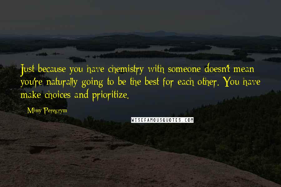 Missy Peregrym Quotes: Just because you have chemistry with someone doesn't mean you're naturally going to be the best for each other. You have make choices and prioritize.