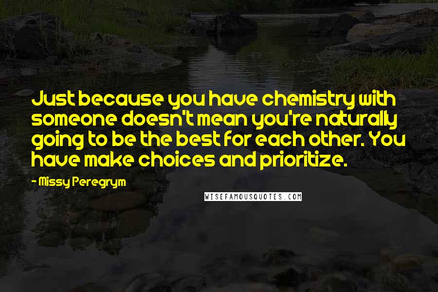 Missy Peregrym Quotes: Just because you have chemistry with someone doesn't mean you're naturally going to be the best for each other. You have make choices and prioritize.