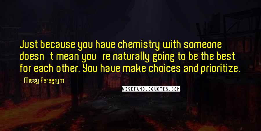 Missy Peregrym Quotes: Just because you have chemistry with someone doesn't mean you're naturally going to be the best for each other. You have make choices and prioritize.