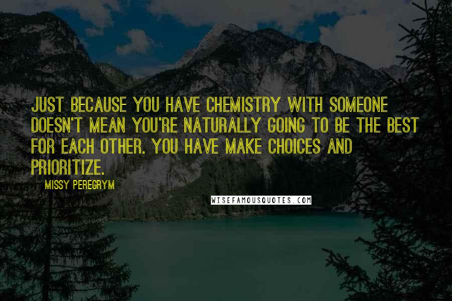 Missy Peregrym Quotes: Just because you have chemistry with someone doesn't mean you're naturally going to be the best for each other. You have make choices and prioritize.