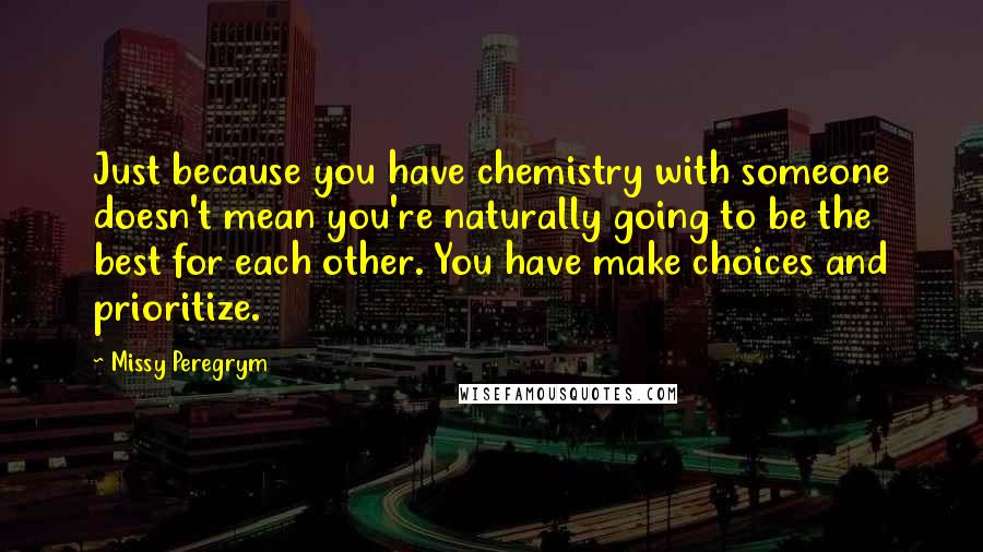 Missy Peregrym Quotes: Just because you have chemistry with someone doesn't mean you're naturally going to be the best for each other. You have make choices and prioritize.
