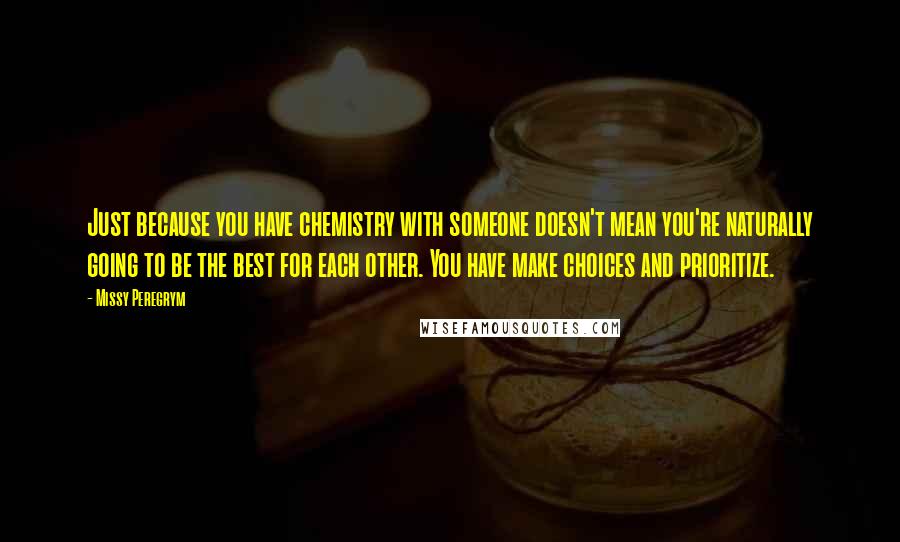 Missy Peregrym Quotes: Just because you have chemistry with someone doesn't mean you're naturally going to be the best for each other. You have make choices and prioritize.