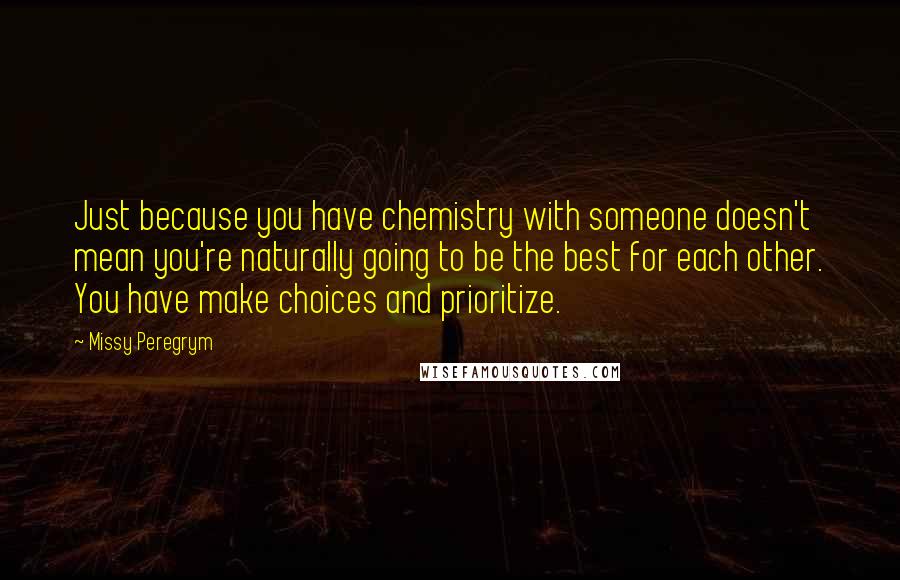 Missy Peregrym Quotes: Just because you have chemistry with someone doesn't mean you're naturally going to be the best for each other. You have make choices and prioritize.