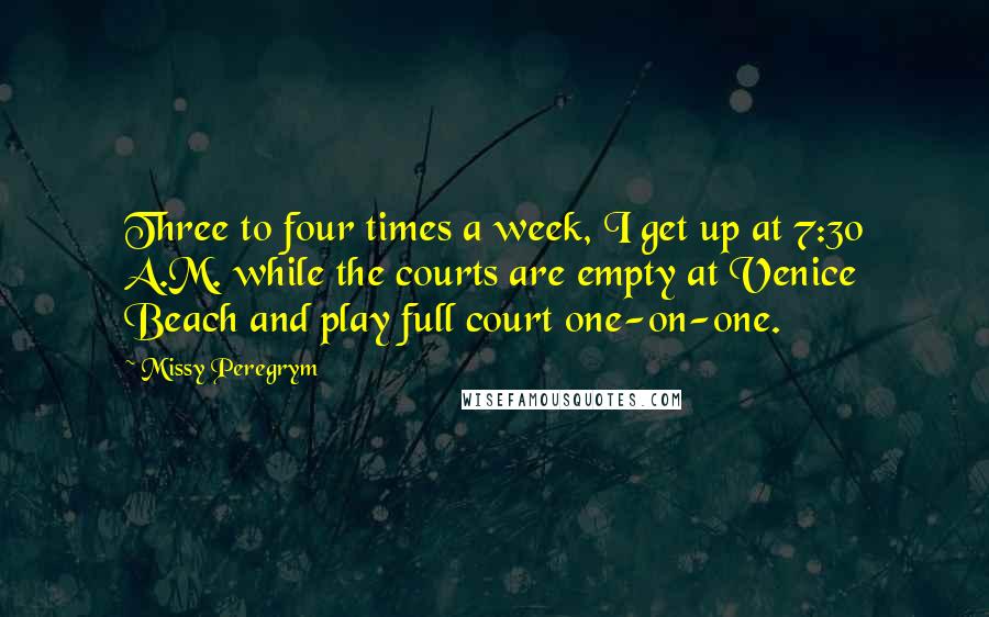 Missy Peregrym Quotes: Three to four times a week, I get up at 7:30 A.M. while the courts are empty at Venice Beach and play full court one-on-one.