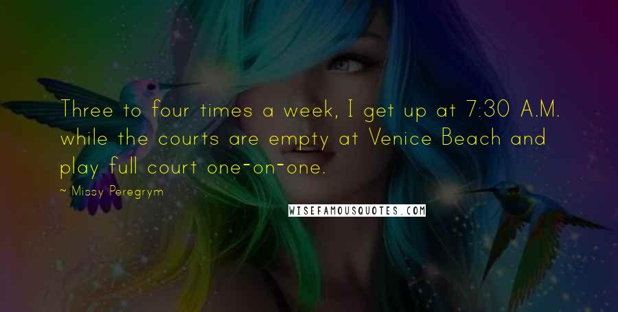 Missy Peregrym Quotes: Three to four times a week, I get up at 7:30 A.M. while the courts are empty at Venice Beach and play full court one-on-one.