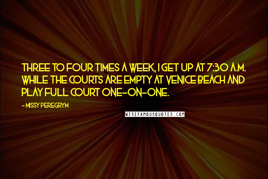 Missy Peregrym Quotes: Three to four times a week, I get up at 7:30 A.M. while the courts are empty at Venice Beach and play full court one-on-one.
