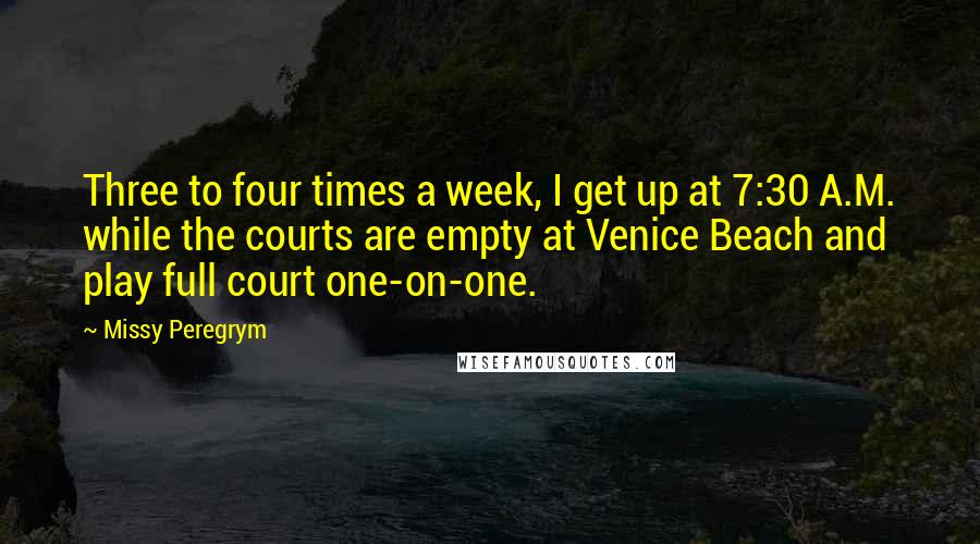 Missy Peregrym Quotes: Three to four times a week, I get up at 7:30 A.M. while the courts are empty at Venice Beach and play full court one-on-one.