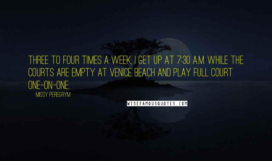 Missy Peregrym Quotes: Three to four times a week, I get up at 7:30 A.M. while the courts are empty at Venice Beach and play full court one-on-one.