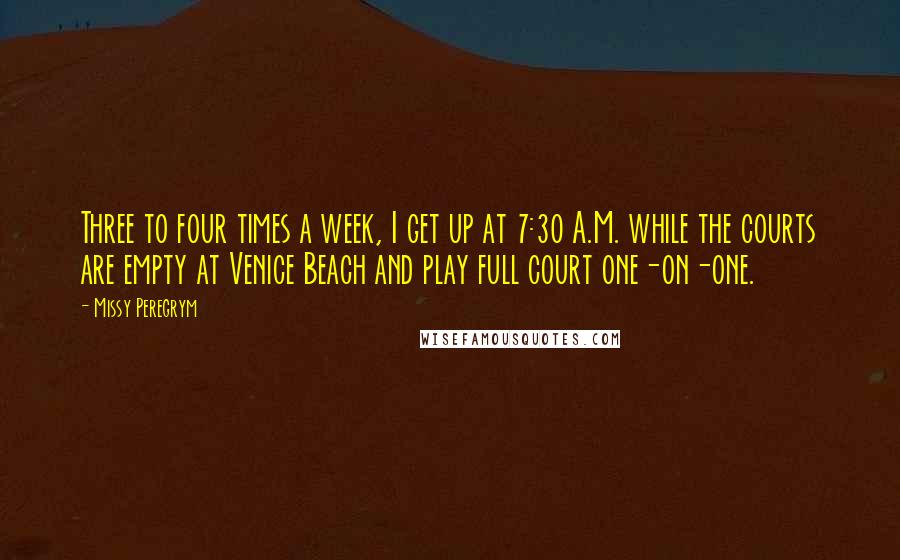 Missy Peregrym Quotes: Three to four times a week, I get up at 7:30 A.M. while the courts are empty at Venice Beach and play full court one-on-one.