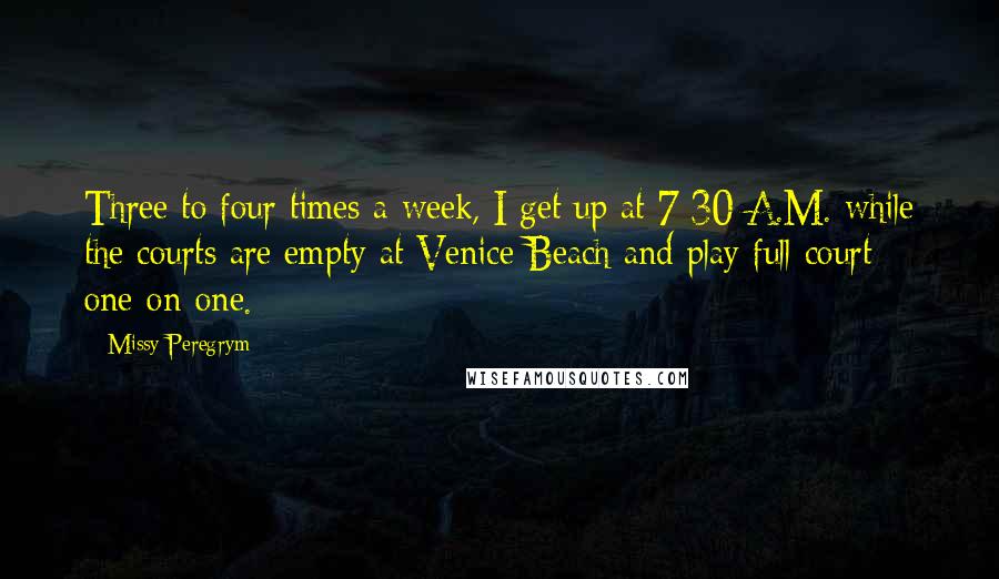 Missy Peregrym Quotes: Three to four times a week, I get up at 7:30 A.M. while the courts are empty at Venice Beach and play full court one-on-one.