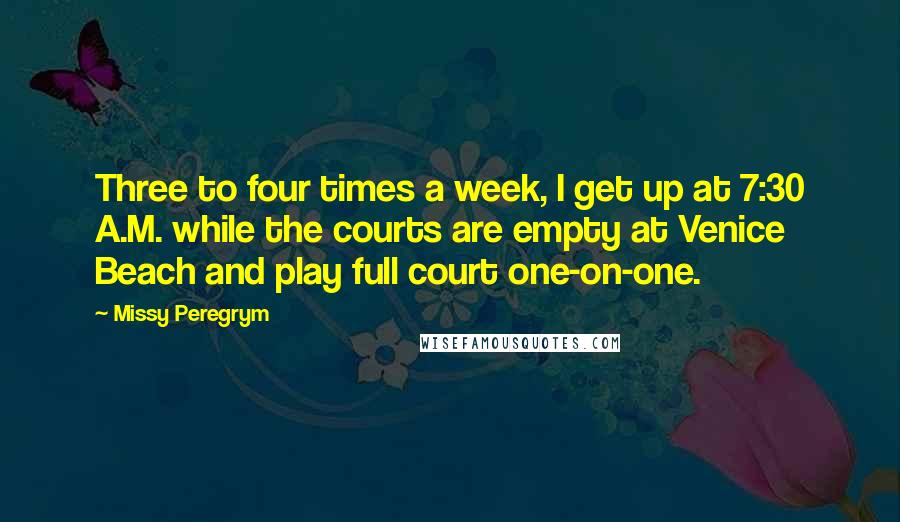 Missy Peregrym Quotes: Three to four times a week, I get up at 7:30 A.M. while the courts are empty at Venice Beach and play full court one-on-one.