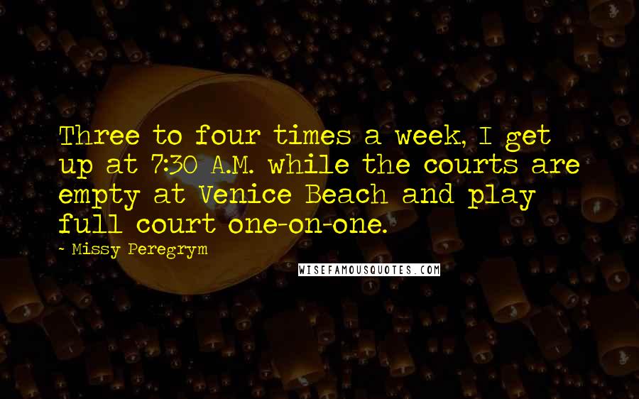 Missy Peregrym Quotes: Three to four times a week, I get up at 7:30 A.M. while the courts are empty at Venice Beach and play full court one-on-one.