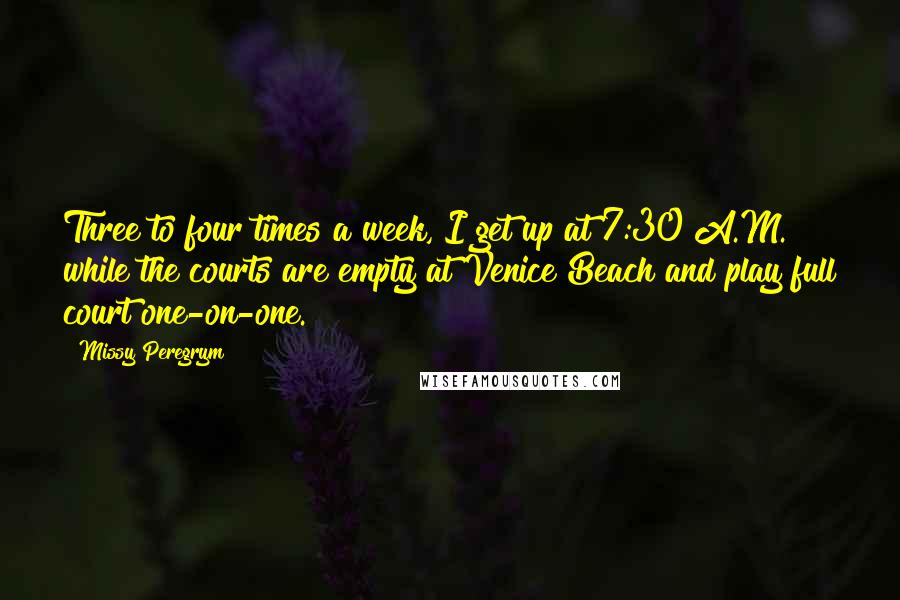 Missy Peregrym Quotes: Three to four times a week, I get up at 7:30 A.M. while the courts are empty at Venice Beach and play full court one-on-one.