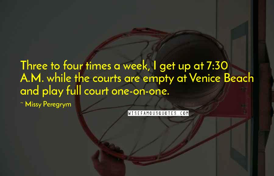 Missy Peregrym Quotes: Three to four times a week, I get up at 7:30 A.M. while the courts are empty at Venice Beach and play full court one-on-one.