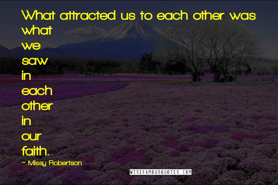 Missy Robertson Quotes: What attracted us to each other was what we saw in each other in our faith.