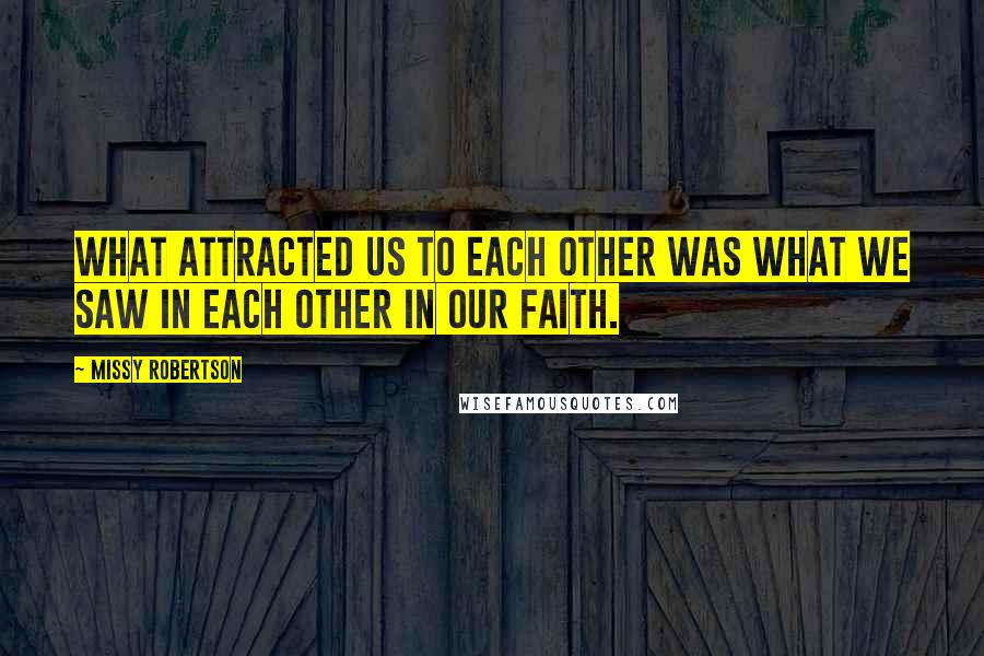 Missy Robertson Quotes: What attracted us to each other was what we saw in each other in our faith.