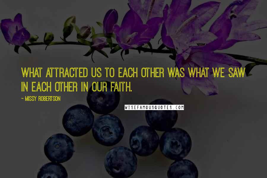 Missy Robertson Quotes: What attracted us to each other was what we saw in each other in our faith.