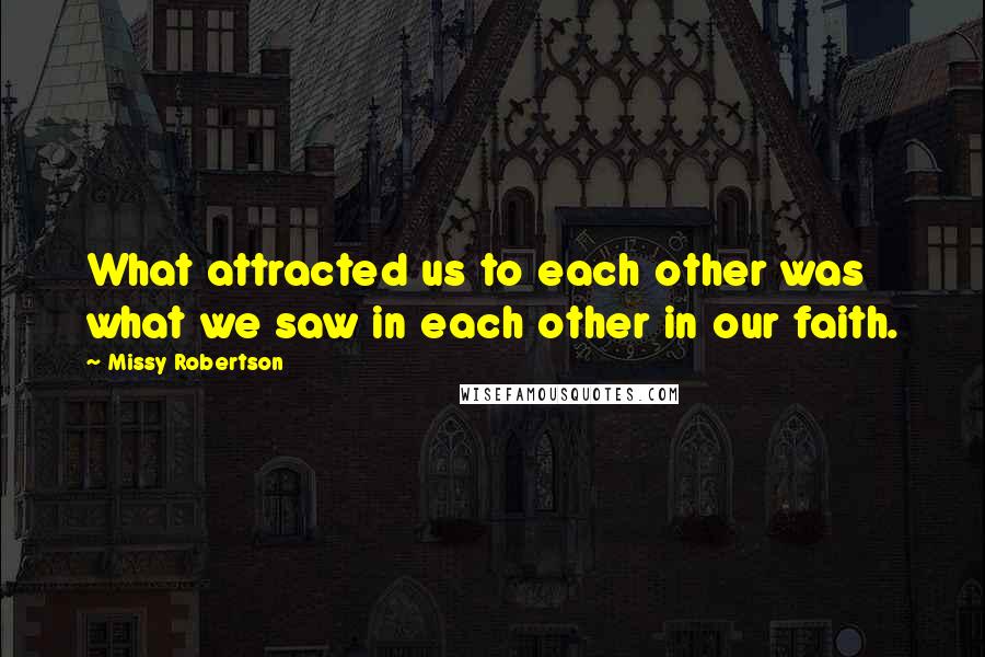 Missy Robertson Quotes: What attracted us to each other was what we saw in each other in our faith.