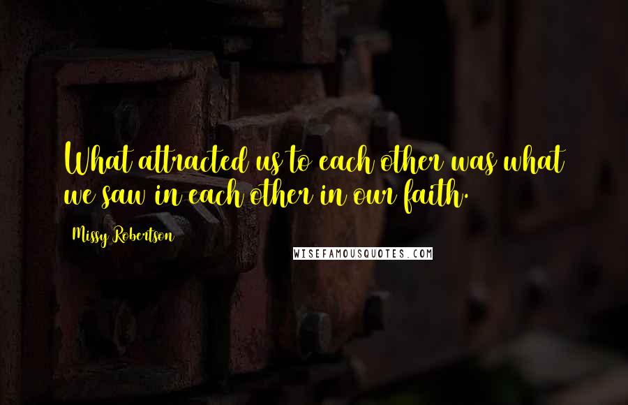 Missy Robertson Quotes: What attracted us to each other was what we saw in each other in our faith.