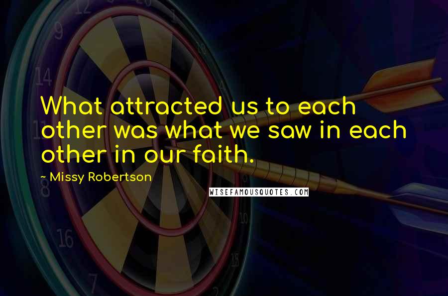 Missy Robertson Quotes: What attracted us to each other was what we saw in each other in our faith.